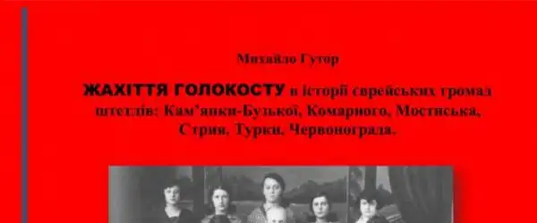 «ЖАХІТТЯ ГОЛОКОСТУ в історії єврейських громад штетлів: Кам’янки-Бузької, Комарного, Мостиська, Стрия, Турки, Червонограда»